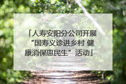 人寿安阳分公司开展“国寿义诊进乡村 健康消保惠民生”活动
