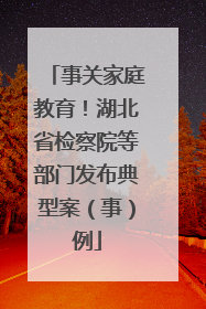 事关家庭教育！湖北省检察院等部门发布典型案（事）例