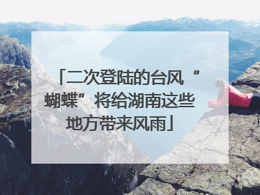 二次登陆的台风“蝴蝶”将给湖南这些地方带来风雨
