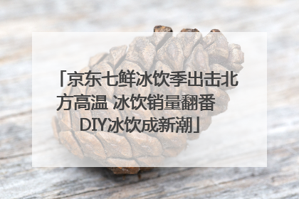 京东七鲜冰饮季出击北方高温 冰饮销量翻番 DIY冰饮成新潮