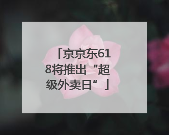 京京东618将推出“超级外卖日”