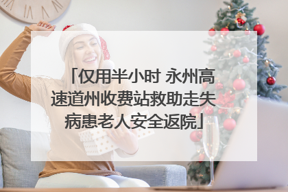 仅用半小时 永州高速道州收费站救助走失病患老人安全返院
