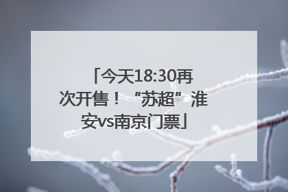 今天18:30再次开售！“苏超”淮安vs南京门票