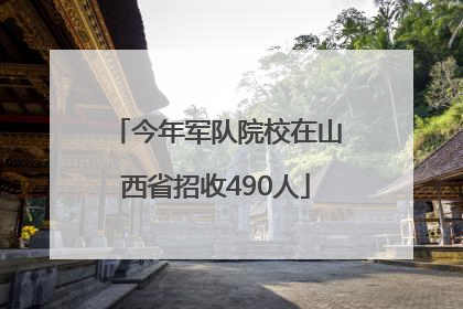 今年军队院校在山西省招收490人