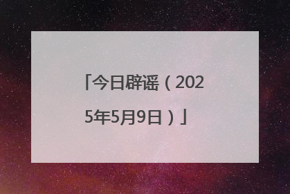 今日辟谣（2025年5月9日）