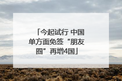 今起试行 中国单方面免签“朋友圈”再增4国