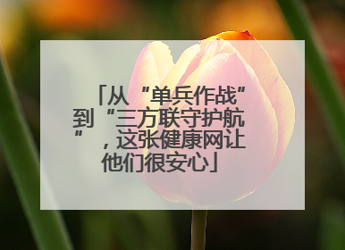 从“单兵作战”到“三方联守护航”，这张健康网让他们很安心