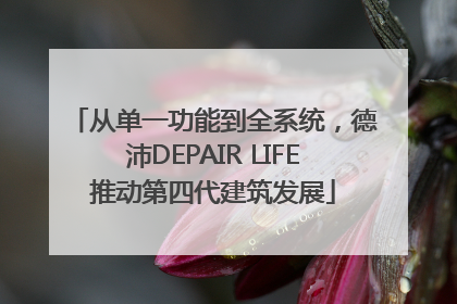 从单一功能到全系统，德沛DEPAIR LIFE推动第四代建筑发展