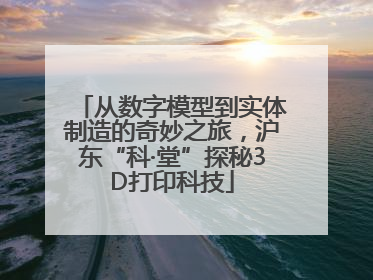 从数字模型到实体制造的奇妙之旅，沪东“科·堂”探秘3D打印科技