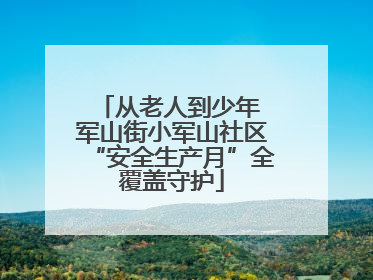 从老人到少年 军山街小军山社区“安全生产月”全覆盖守护
