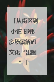 从街区到小镇 邯郸多场景解码文化“出圈”