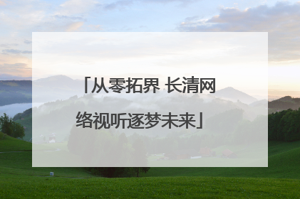 从零拓界 长清网络视听逐梦未来