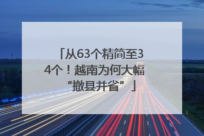 从63个精简至34个！越南为何大幅“撤县并省”