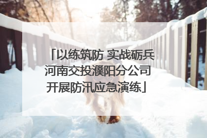 以练筑防 实战砺兵 河南交投濮阳分公司开展防汛应急演练