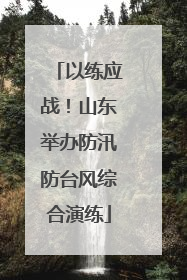 以练应战！山东举办防汛防台风综合演练