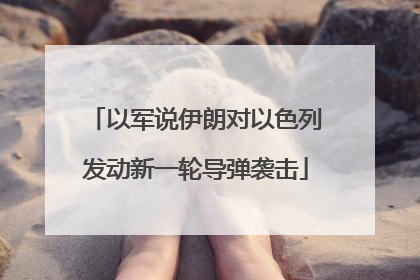 以军说伊朗对以色列发动新一轮导弹袭击