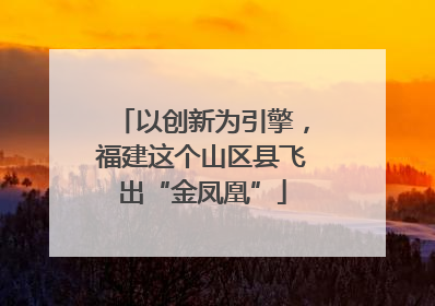以创新为引擎，福建这个山区县飞出“金凤凰”