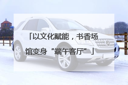 以文化赋能，书香场馆变身“端午客厅”