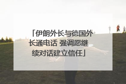 伊朗外长与德国外长通电话 强调愿继续对话建立信任