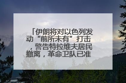 伊朗将对以色列发动“前所未有”打击，警告特拉维夫居民撤离，革命卫队已准备长期全面战争