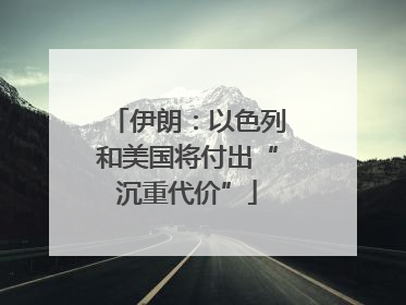 伊朗：以色列和美国将付出“沉重代价”