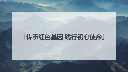 传承红色基因 践行初心使命