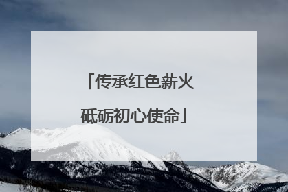 传承红色薪火 砥砺初心使命