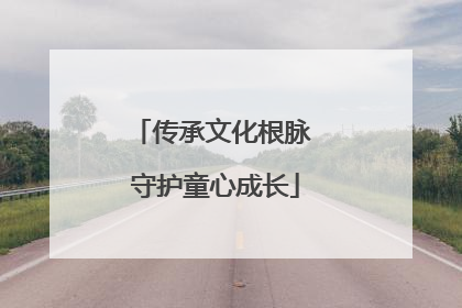 传承文化根脉 守护童心成长
