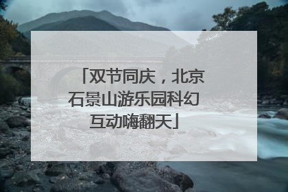 双节同庆，北京石景山游乐园科幻互动嗨翻天