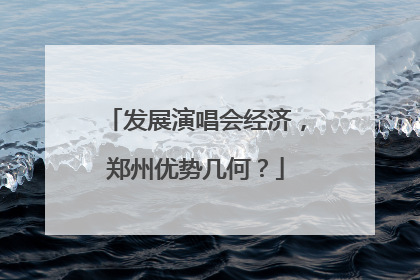 发展演唱会经济，郑州优势几何？
