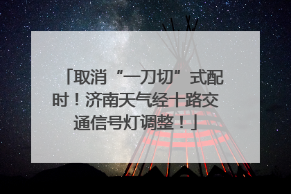 取消“一刀切”式配时！济南天气经十路交通信号灯调整！