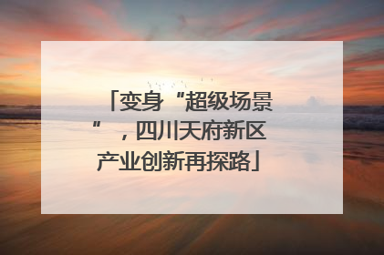 变身“超级场景”，四川天府新区产业创新再探路