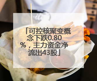可控核聚变概念下跌0.80%，主力资金净流出43股