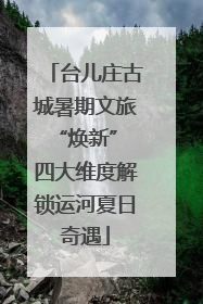 台儿庄古城暑期文旅“焕新” 四大维度解锁运河夏日奇遇