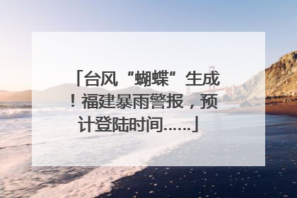 台风“蝴蝶”生成！福建暴雨警报，预计登陆时间……