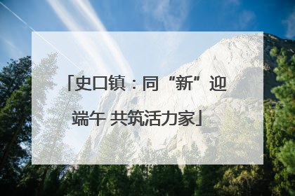 史口镇：同“新”迎端午 共筑活力家