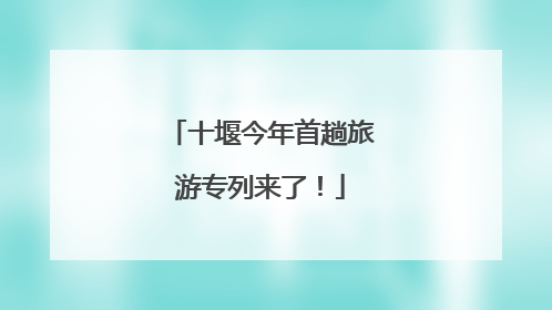 十堰今年首趟旅游专列来了！