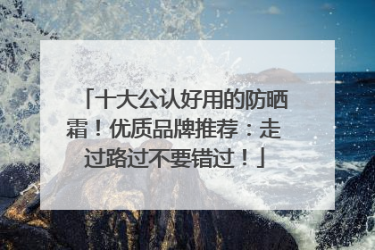 十大公认好用的防晒霜！优质品牌推荐：走过路过不要错过！