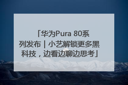华为Pura 80系列发布｜小艺解锁更多黑科技，边看边聊边思考