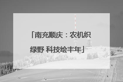 南充顺庆：农机织绿野 科技绘丰年