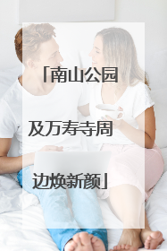 南山公园及万寿寺周边焕新颜