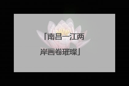 南昌一江两岸画卷璀璨