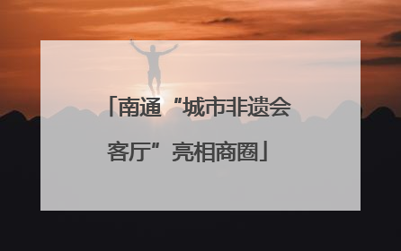 南通“城市非遗会客厅”亮相商圈
