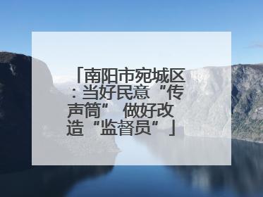 南阳市宛城区：当好民意“传声筒” 做好改造“监督员”