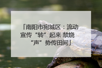 南阳市宛城区：流动宣传“转”起来 禁烧“声”势传田间