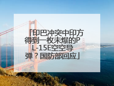 印巴冲突中印方得到一枚未爆的PL-15E空空导弹？国防部回应
