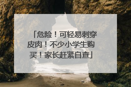 危险！可轻易刺穿皮肉！不少小学生购买！家长赶紧自查
