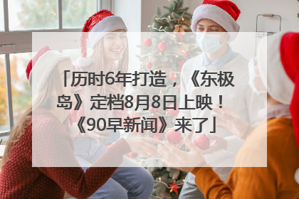 历时6年打造，《东极岛》定档8月8日上映！《90早新闻》来了