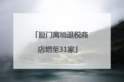厦门离境退税商店增至31家