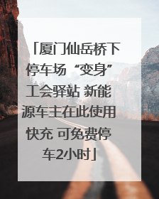 厦门仙岳桥下停车场“变身”工会驿站 新能源车主在此使用快充 可免费停车2小时